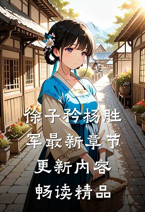 徐子矜杨胜军最新章节更新内容畅读精品