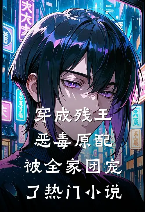 穿成残王恶毒原配,被全家团宠了热门免费阅读