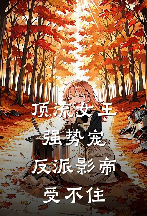 顶流女王强势宠：反派影帝受不住