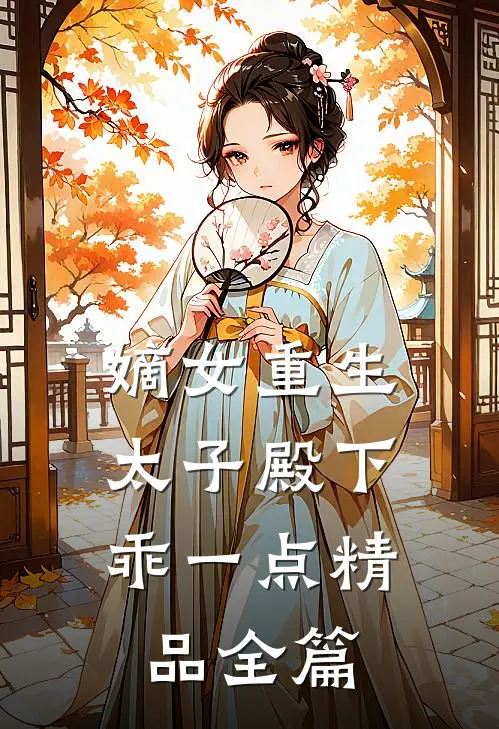 嫡女重生太子殿下乖一点精品全篇阅读
