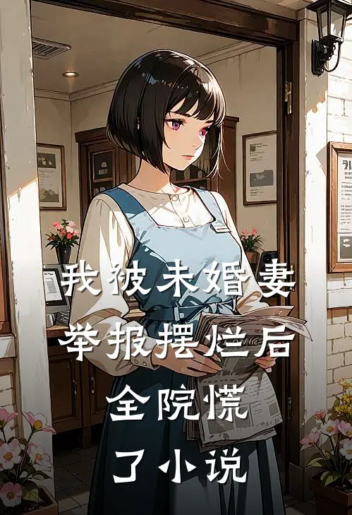 我被未婚妻举报摆烂后,全院慌了全文