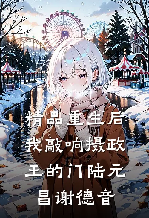 精品重生后我敲响摄政王的门陆元昌谢德音