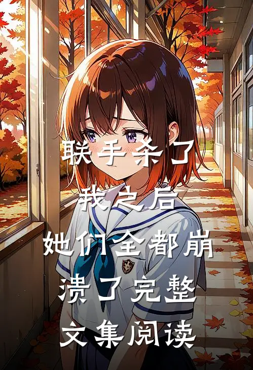 联手杀了我之后,她们全都崩溃了完整文集阅读免费