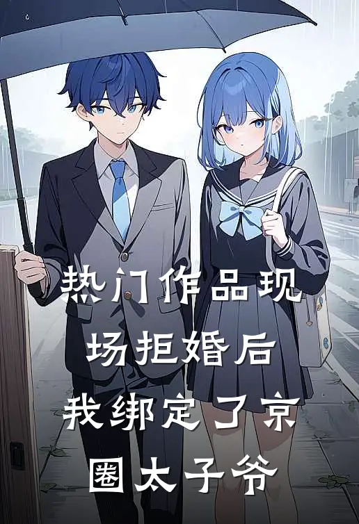 热门作品现场拒婚后，我绑定了京圈太子爷