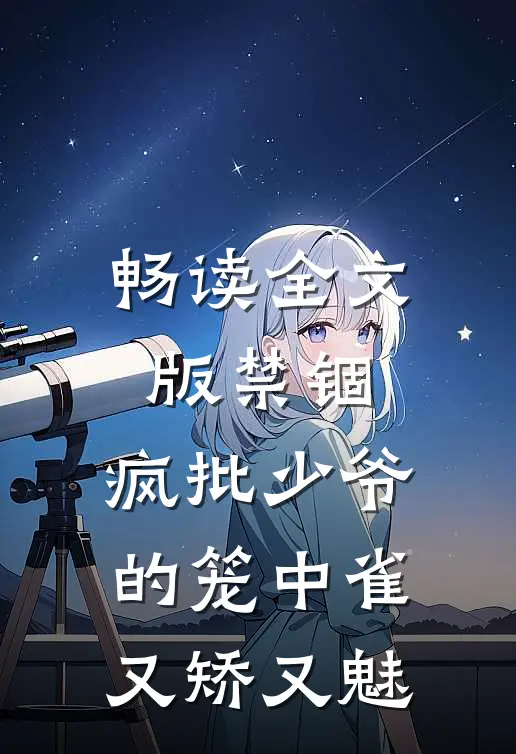 畅读全文版禁锢：疯批少爷的笼中雀又矫又魅