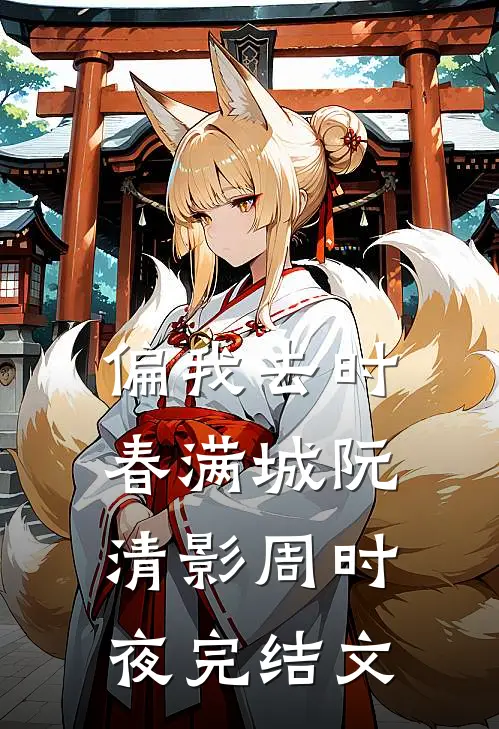偏我去时春满城阮清影周时夜完结文