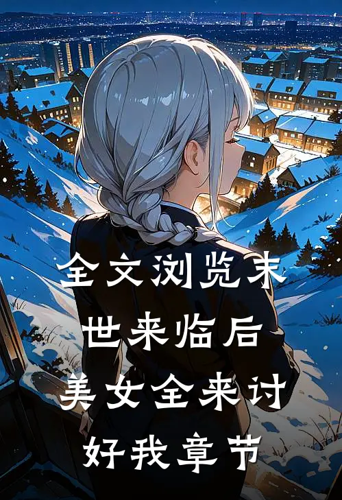 全文浏览末世来临后，美女全来讨好我章节