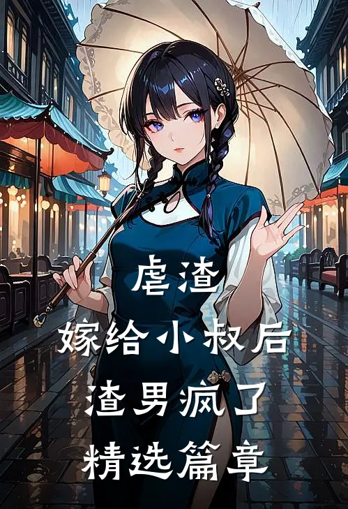 虐渣嫁给小叔后,渣男疯了精选篇章