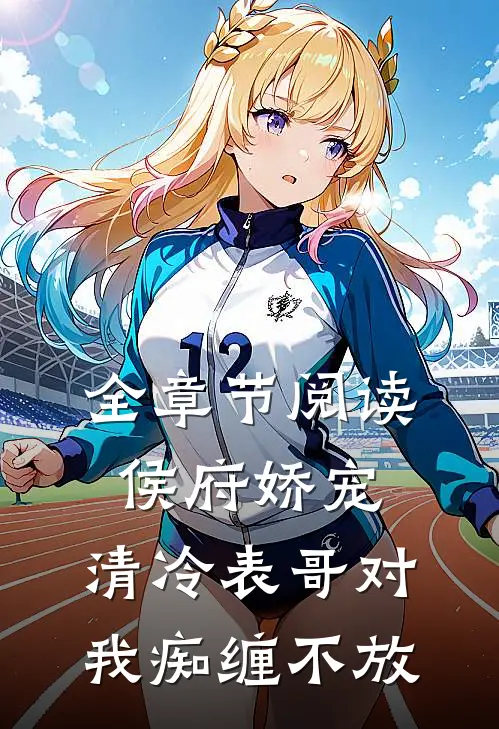 全章节阅读侯府娇宠：清冷表哥对我痴缠不放