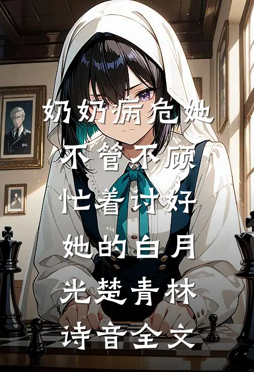 奶奶病危她不管不顾，忙着讨好她的白月光楚青林诗音全文