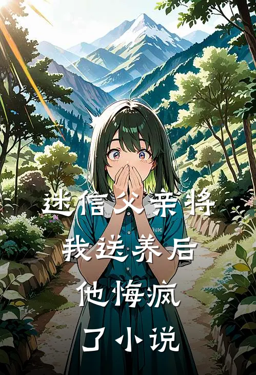 迷信父亲将我送养后,他悔疯了阅读
