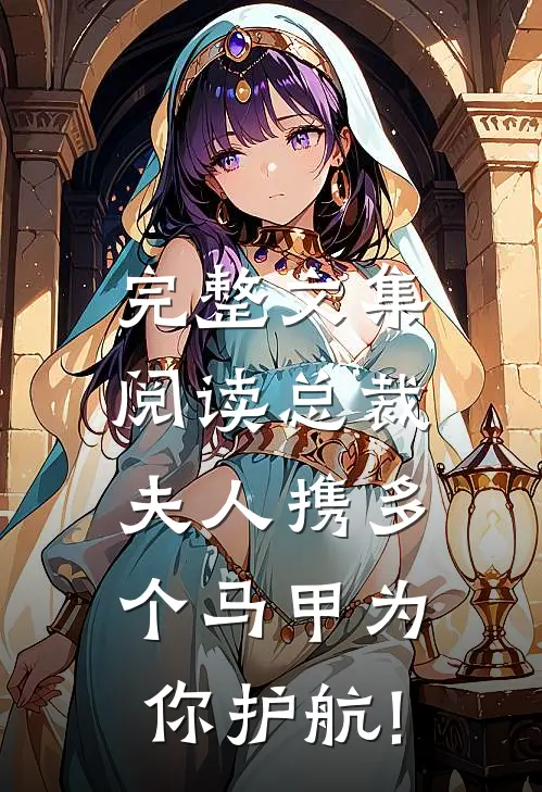 完整文集阅读总裁,夫人携多个马甲为你护航!