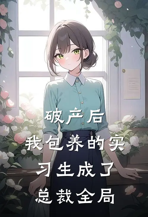 破产后，我包养的实习生成了总裁全局