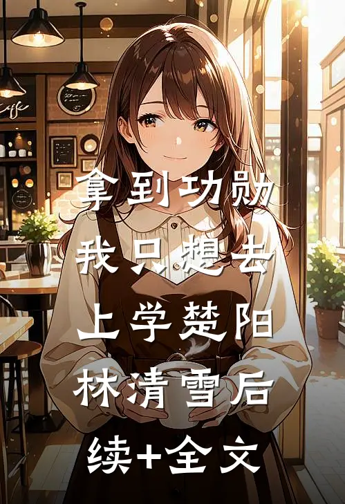 拿到功勋，我只想去上学楚阳林清雪后续+全文