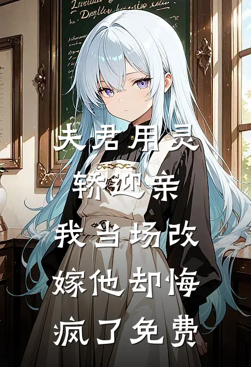 夫君用灵轿迎亲,我当场改嫁他却悔疯了免费