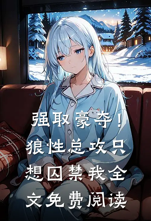 强取豪夺!狼性总攻只想囚禁我全文免费阅读