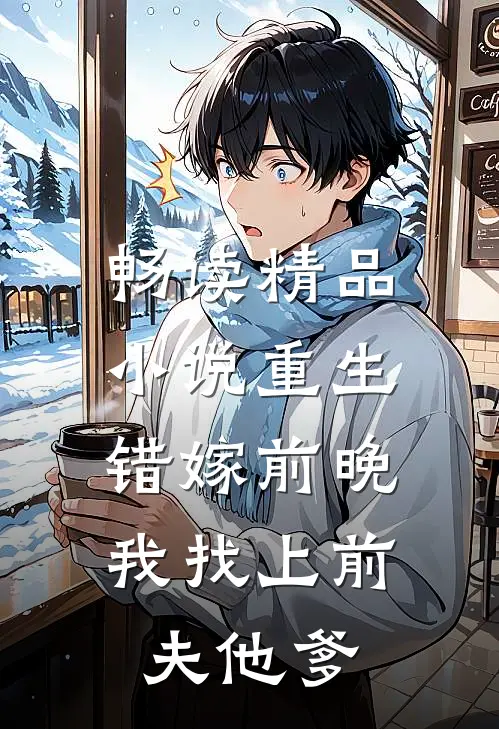 畅读精品小说重生错嫁前晚，我找上前夫他爹