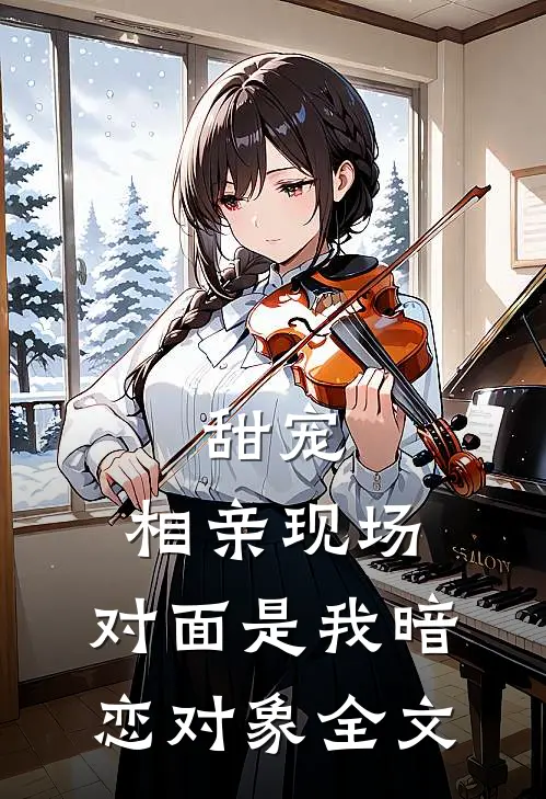甜宠相亲现场,对面是我暗恋对象全文在线阅读