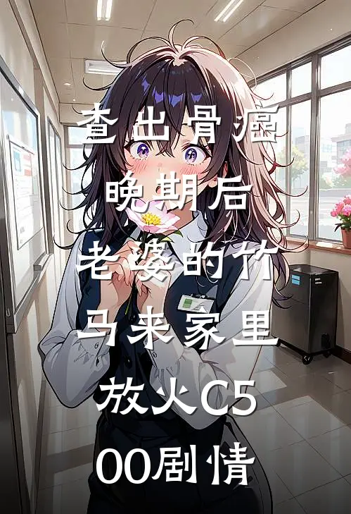 查出骨癌晚期后，老婆的竹马来家里放火C500剧情