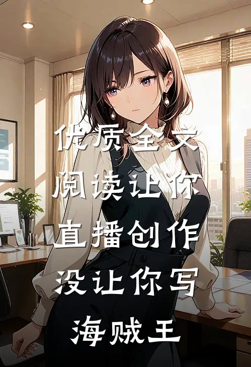 优质全文阅读让你直播创作,没让你写海贼王篇