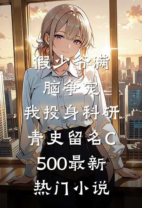 假少爷满脑争宠，我投身科研青史留名C500最新热门小说