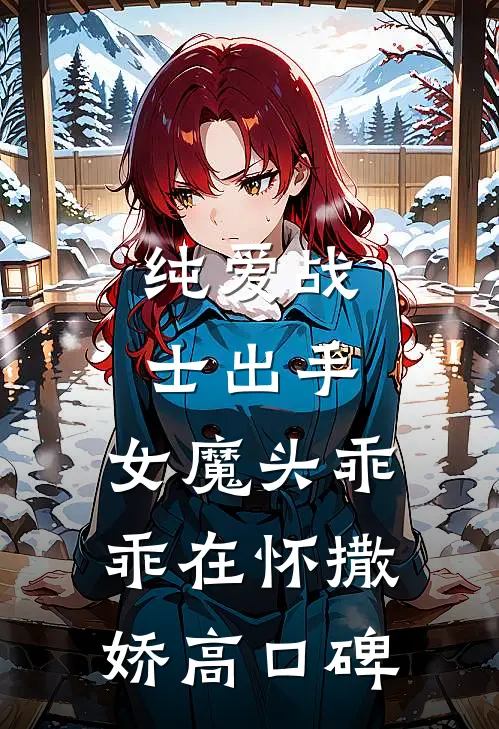 纯爱战士出手：女魔头乖乖在怀撒娇高口碑