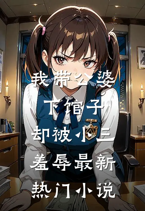 我带公婆下馆子,却被小三羞辱最新热门免费阅读