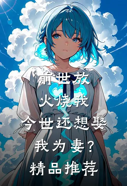前世放火烧我,今世还想娶我为妻?精品推荐在线观看
