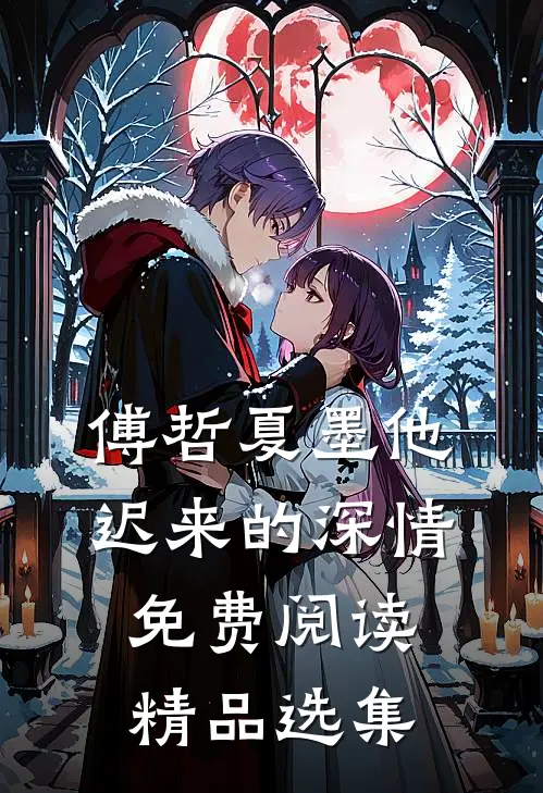 傅哲夏墨他迟来的深情免费阅读精品选集