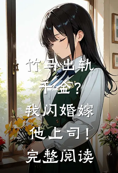 竹马出轨千金?我闪婚嫁他上司!完整阅读全文