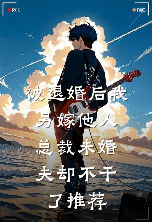 被退婚后我另嫁他人,总裁未婚夫却不干了推荐阅读