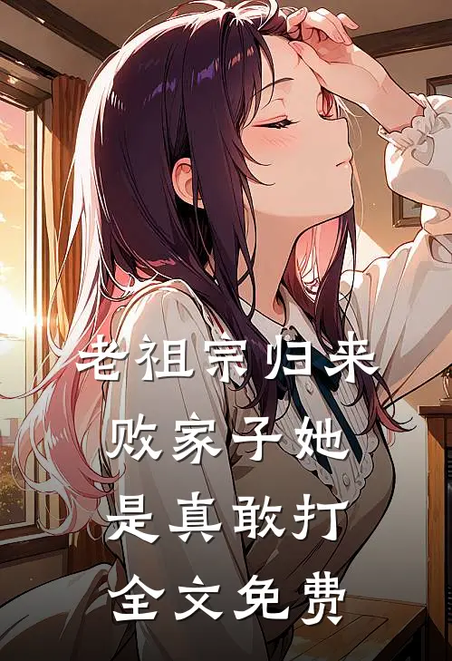 老祖宗归来,败家子她是真敢打全文免费观看