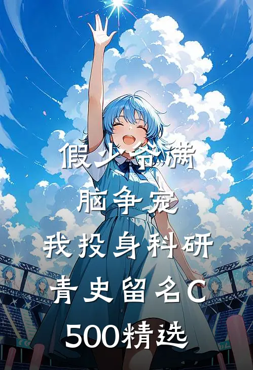 假少爷满脑争宠，我投身科研青史留名C500精选