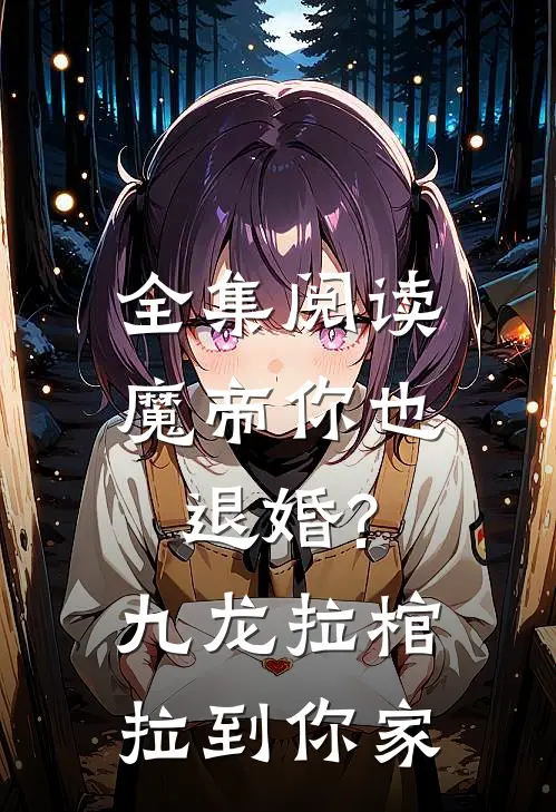 全集阅读魔帝你也退婚?九龙拉棺拉到你家