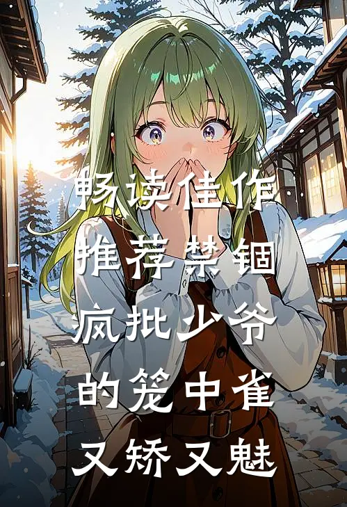 畅读佳作推荐禁锢：疯批少爷的笼中雀又矫又魅