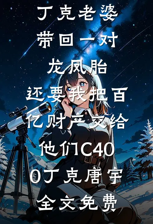 丁克老婆带回一对龙凤胎，还要我把百亿财产交给他们C400丁克唐宇全文免费