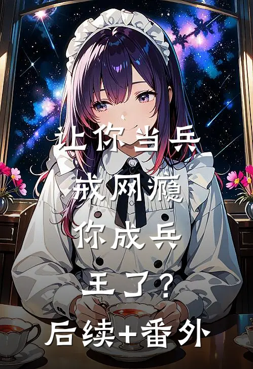 让你当兵戒网瘾，你成兵王了？后续+番外