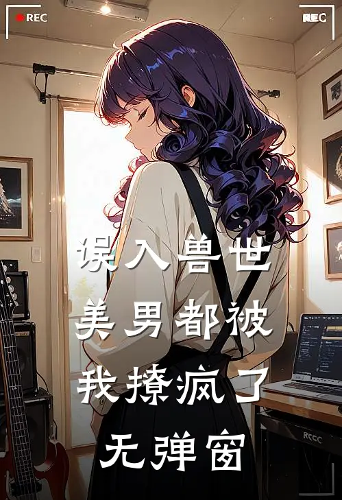 误入兽世美男都被我撩疯了无弹窗
