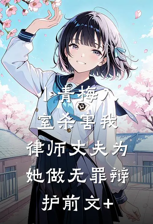 小青梅入室杀害我，律师丈夫为她做无罪辩护前文+