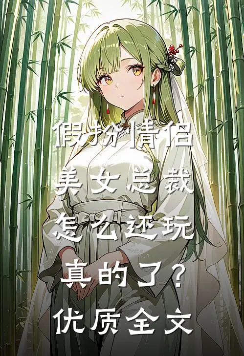 假扮情侣,美女总裁怎么还玩真的了?优质全文免费