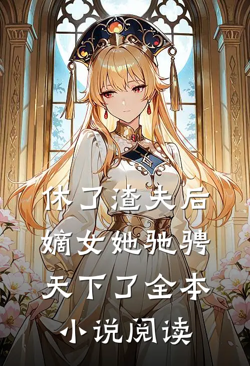 休了渣夫后,嫡女她驰骋天下了全本阅读免费