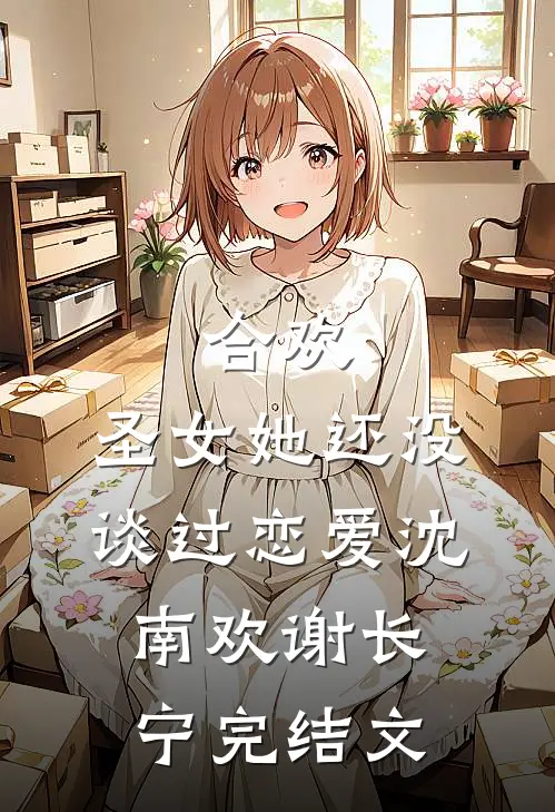 合欢：圣女她还没谈过恋爱沈南欢谢长宁完结文