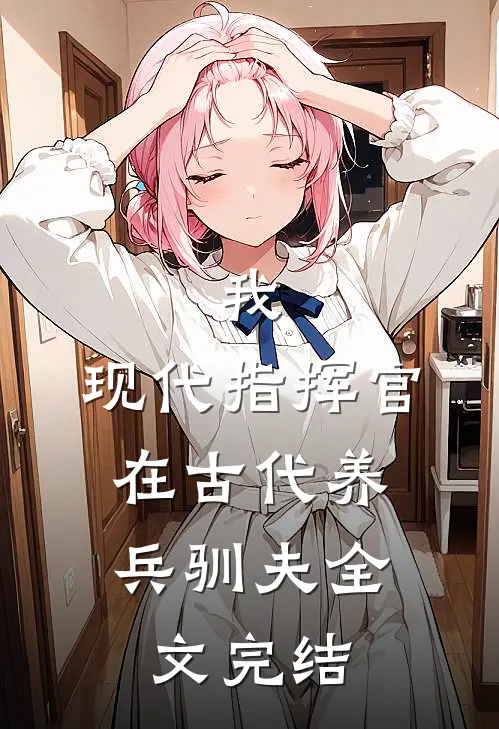 我,现代指挥官,在古代养兵驯夫全文完结免费阅读