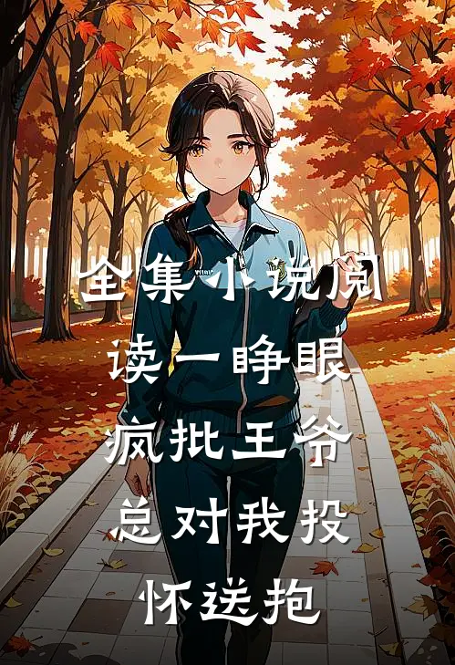 全集小说阅读一睁眼，疯批王爷总对我投怀送抱