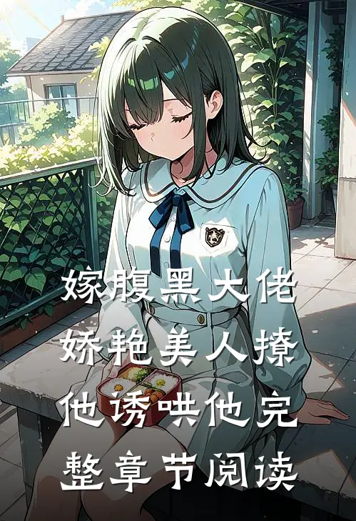 嫁腹黑大佬,娇艳美人撩他诱哄他完整章节阅读免费