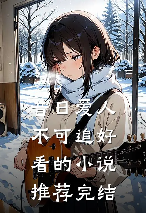 昔日爱人,不可追好看的推荐完结