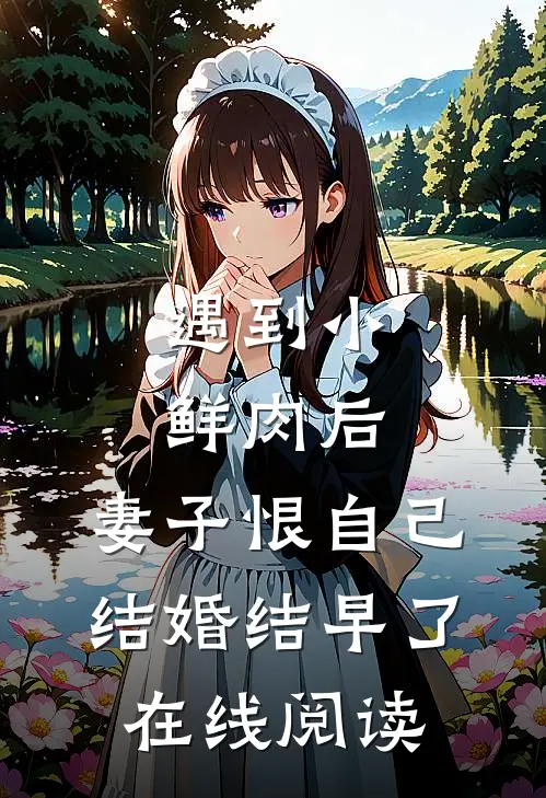 遇到小鲜肉后,妻子恨自己结婚结早了在线阅读