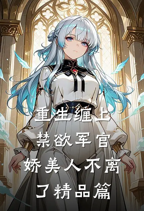 重生缠上禁欲军官,娇美人不离了精品篇免费阅读