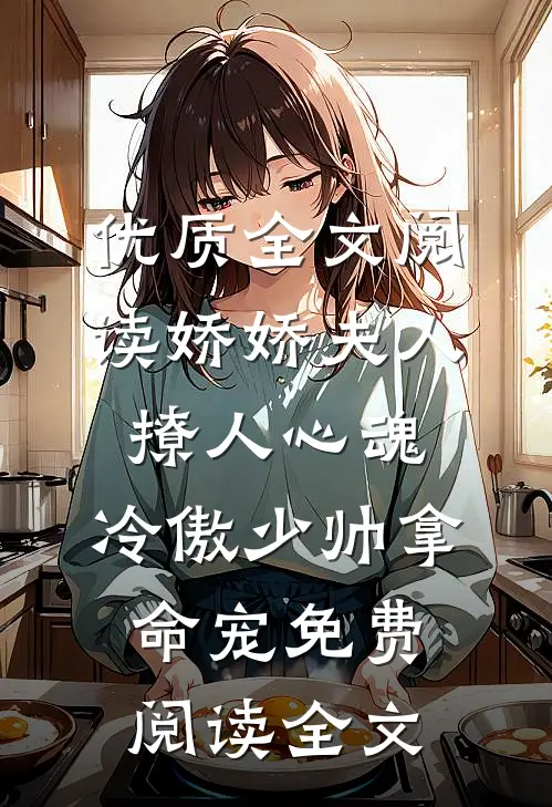 优质全文阅读娇娇夫人撩人心魂,冷傲少帅拿命宠免费阅读全文