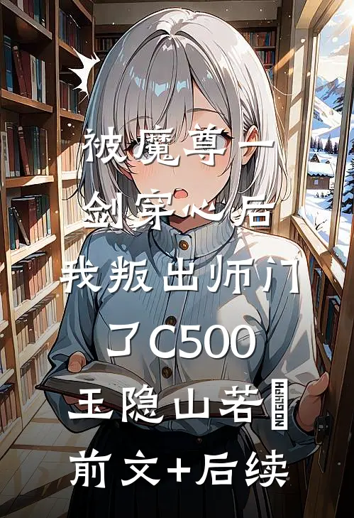 被魔尊一剑穿心后，我叛出师门了C500玉隐山若婳前文+后续